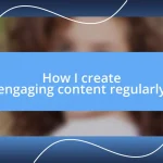 How I create engaging content regularly