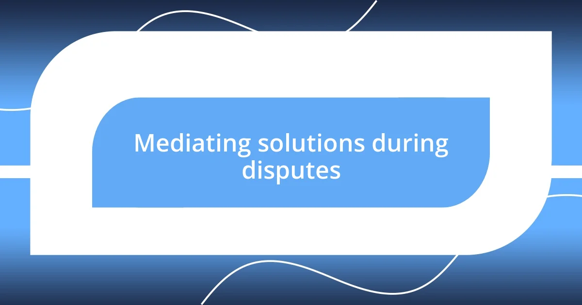 Mediating solutions during disputes