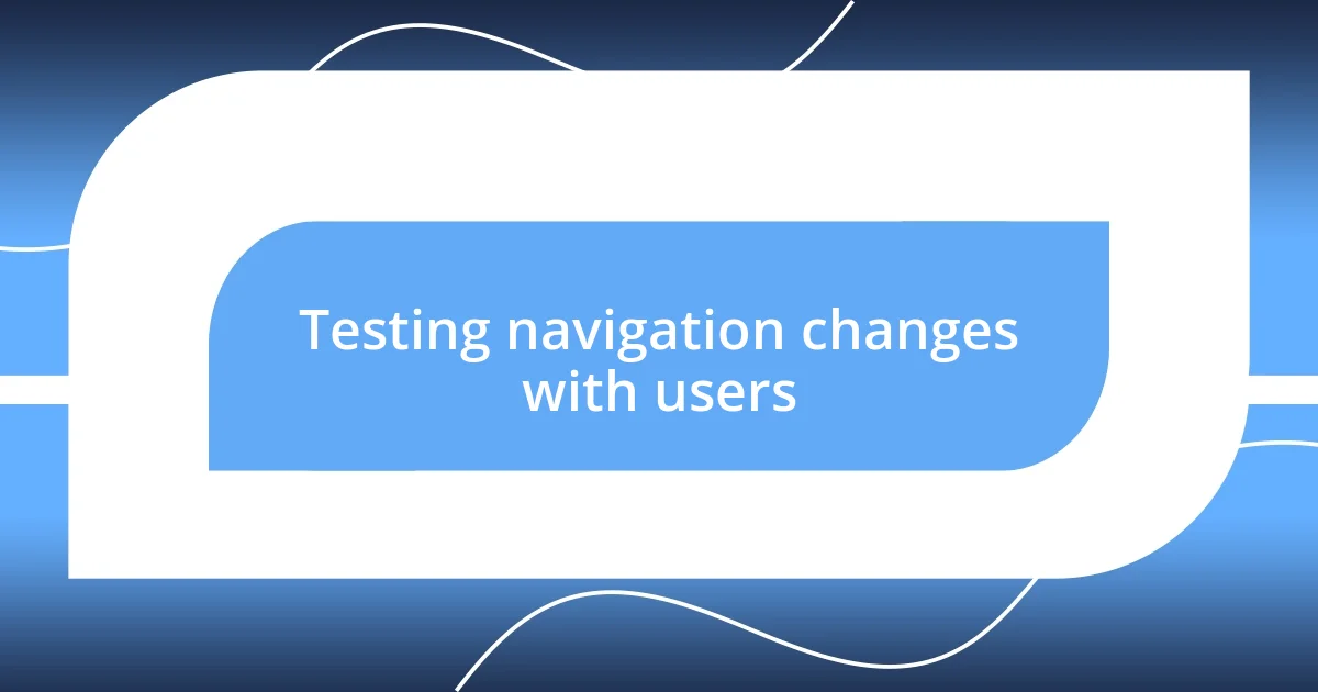 Testing navigation changes with users