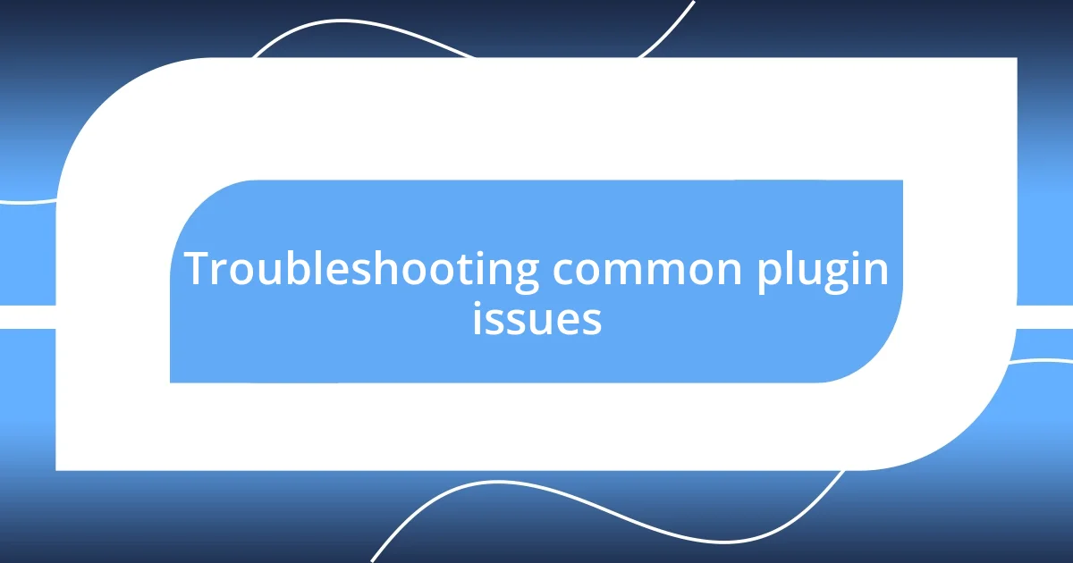 Troubleshooting common plugin issues