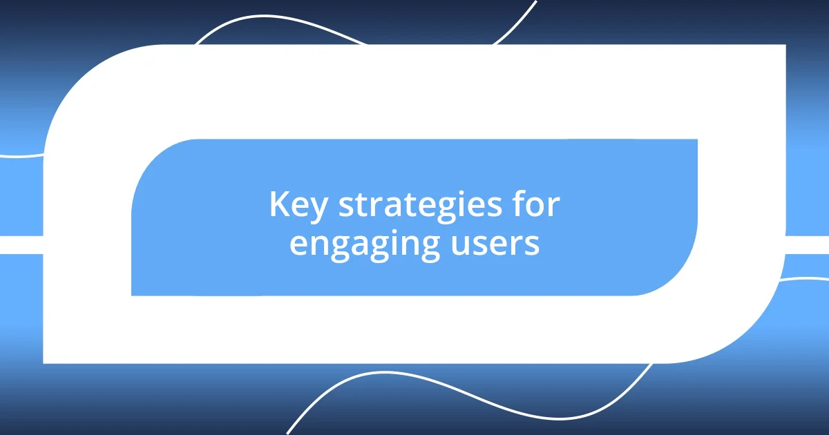 Key strategies for engaging users